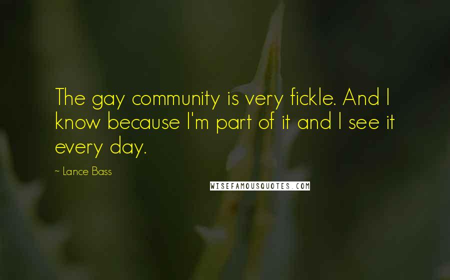 Lance Bass Quotes: The gay community is very fickle. And I know because I'm part of it and I see it every day.