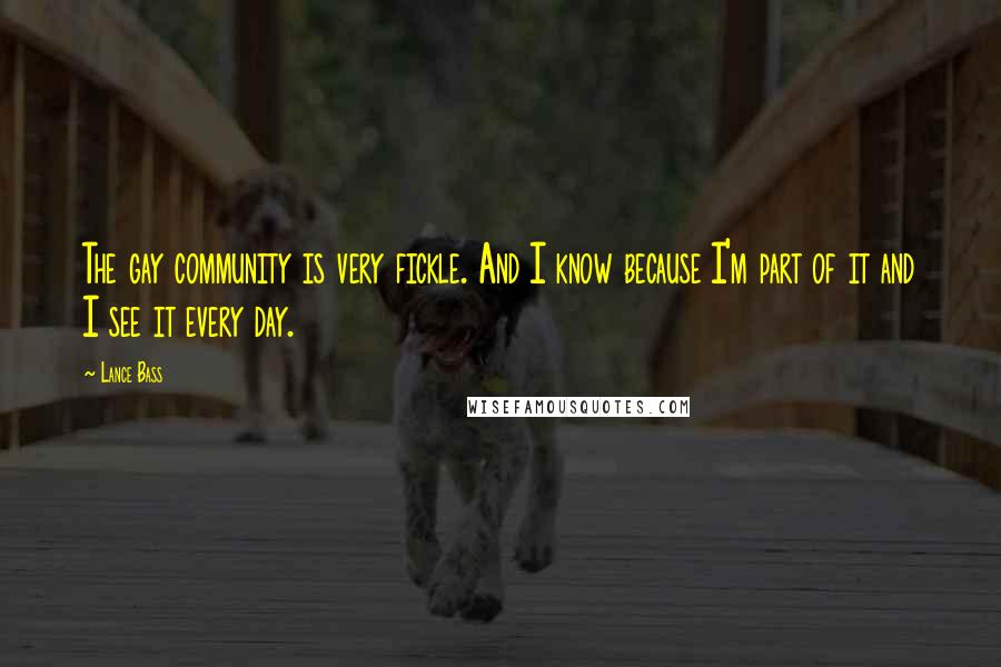 Lance Bass Quotes: The gay community is very fickle. And I know because I'm part of it and I see it every day.