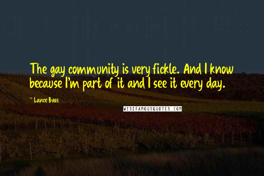 Lance Bass Quotes: The gay community is very fickle. And I know because I'm part of it and I see it every day.