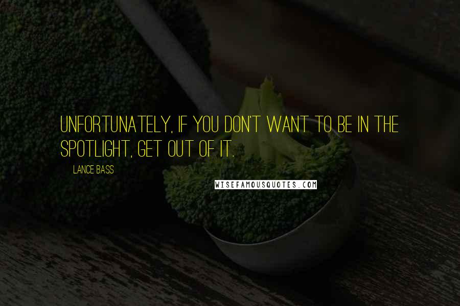 Lance Bass Quotes: Unfortunately, if you don't want to be in the spotlight, get out of it.