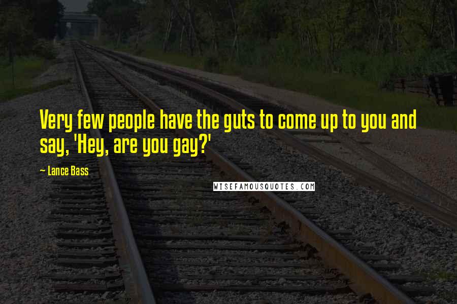 Lance Bass Quotes: Very few people have the guts to come up to you and say, 'Hey, are you gay?'