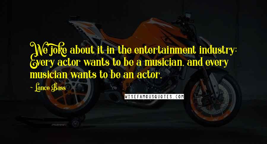 Lance Bass Quotes: We joke about it in the entertainment industry: Every actor wants to be a musician, and every musician wants to be an actor.