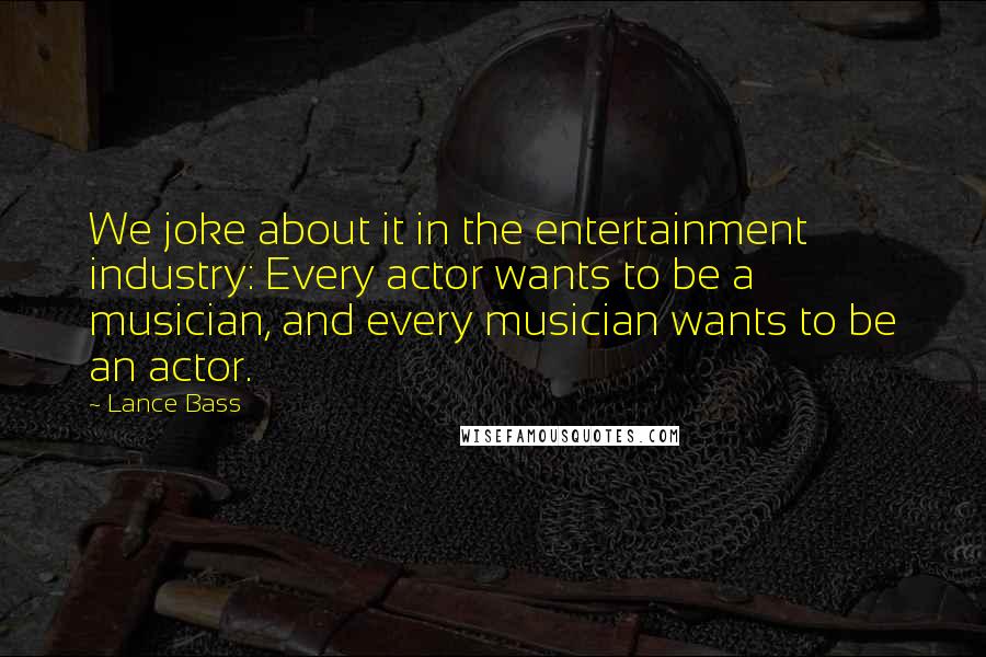 Lance Bass Quotes: We joke about it in the entertainment industry: Every actor wants to be a musician, and every musician wants to be an actor.