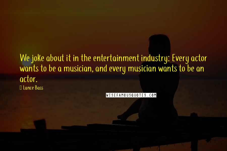 Lance Bass Quotes: We joke about it in the entertainment industry: Every actor wants to be a musician, and every musician wants to be an actor.