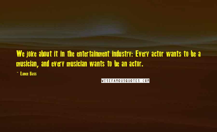Lance Bass Quotes: We joke about it in the entertainment industry: Every actor wants to be a musician, and every musician wants to be an actor.