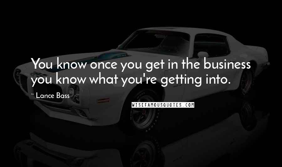 Lance Bass Quotes: You know once you get in the business you know what you're getting into.