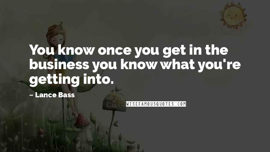 Lance Bass Quotes: You know once you get in the business you know what you're getting into.