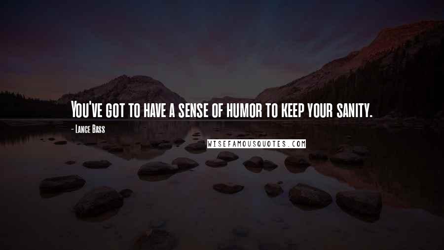 Lance Bass Quotes: You've got to have a sense of humor to keep your sanity.
