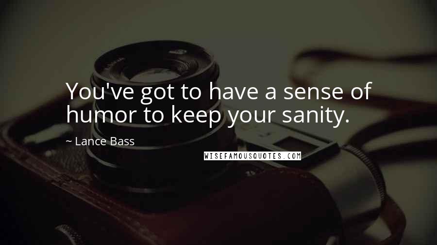Lance Bass Quotes: You've got to have a sense of humor to keep your sanity.