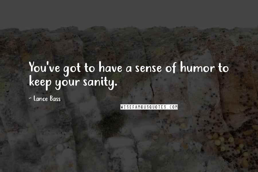 Lance Bass Quotes: You've got to have a sense of humor to keep your sanity.