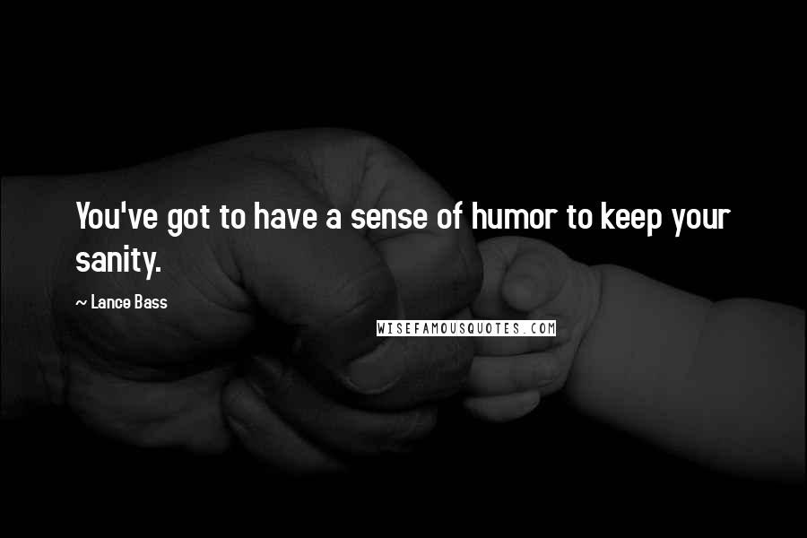 Lance Bass Quotes: You've got to have a sense of humor to keep your sanity.