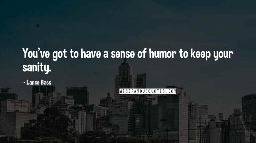 Lance Bass Quotes: You've got to have a sense of humor to keep your sanity.