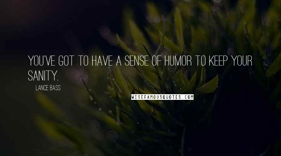 Lance Bass Quotes: You've got to have a sense of humor to keep your sanity.