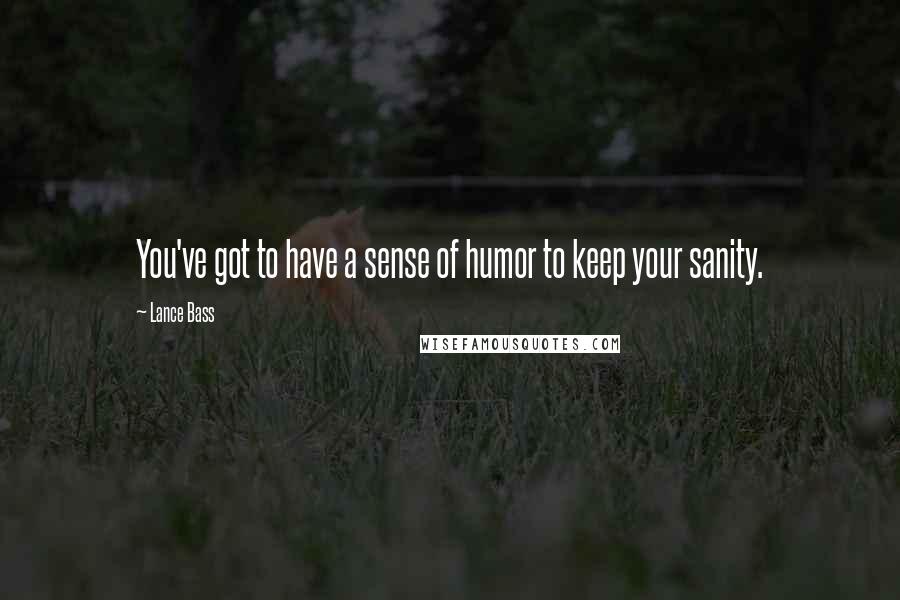 Lance Bass Quotes: You've got to have a sense of humor to keep your sanity.