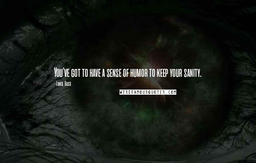 Lance Bass Quotes: You've got to have a sense of humor to keep your sanity.