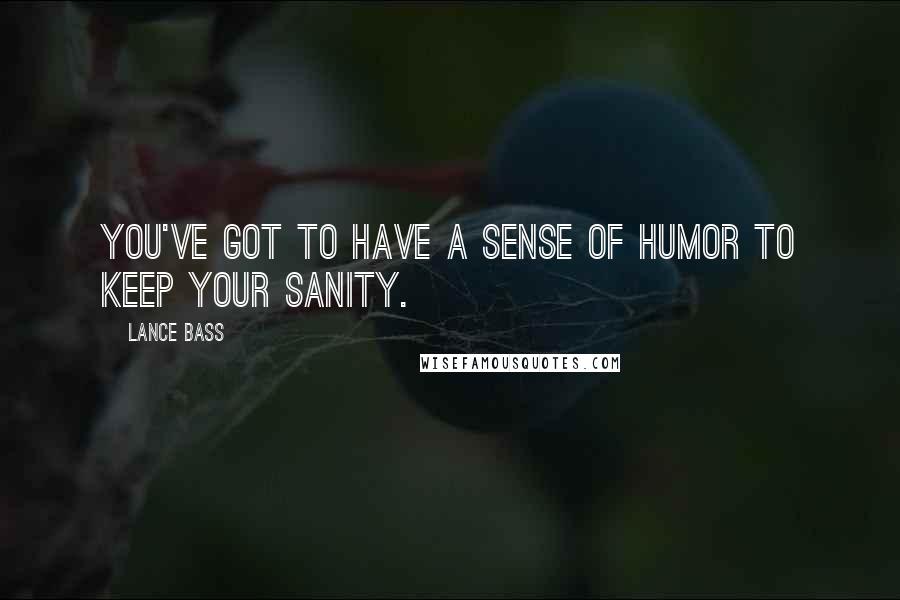 Lance Bass Quotes: You've got to have a sense of humor to keep your sanity.