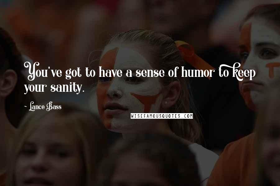 Lance Bass Quotes: You've got to have a sense of humor to keep your sanity.