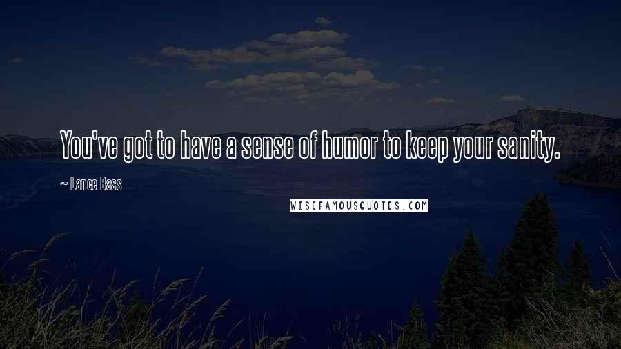Lance Bass Quotes: You've got to have a sense of humor to keep your sanity.