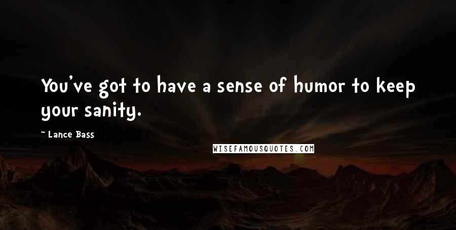 Lance Bass Quotes: You've got to have a sense of humor to keep your sanity.