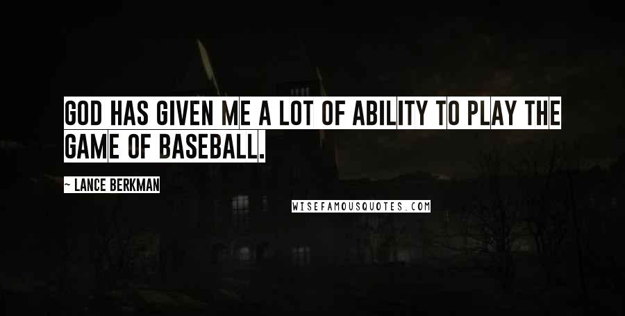 Lance Berkman Quotes: God has given me a lot of ability to play the game of baseball.