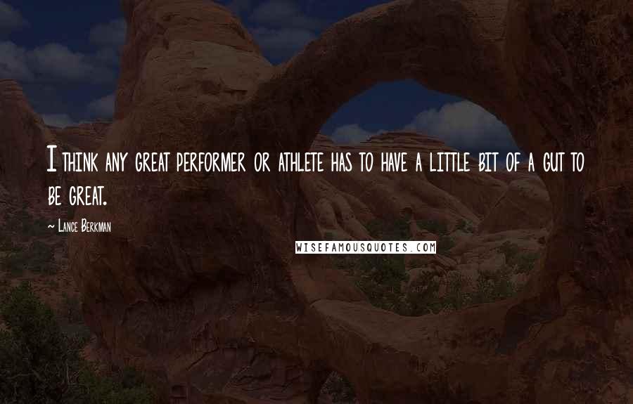 Lance Berkman Quotes: I think any great performer or athlete has to have a little bit of a gut to be great.