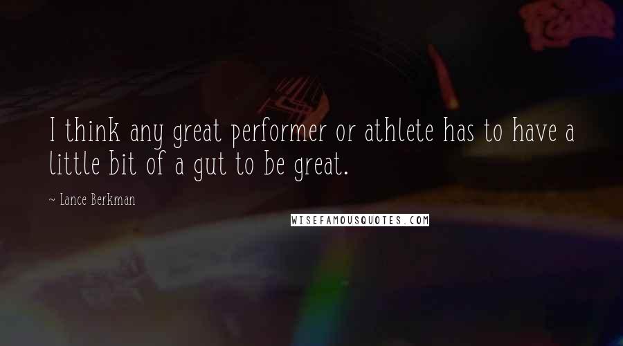 Lance Berkman Quotes: I think any great performer or athlete has to have a little bit of a gut to be great.