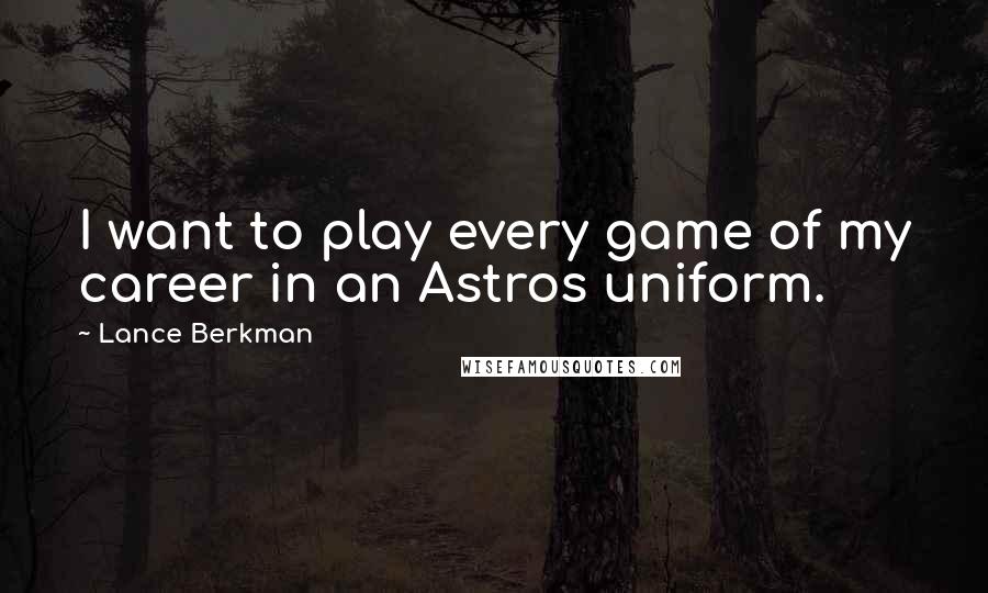 Lance Berkman Quotes: I want to play every game of my career in an Astros uniform.