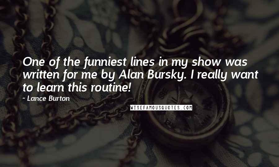 Lance Burton Quotes: One of the funniest lines in my show was written for me by Alan Bursky. I really want to learn this routine!