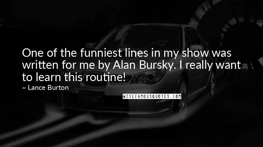 Lance Burton Quotes: One of the funniest lines in my show was written for me by Alan Bursky. I really want to learn this routine!
