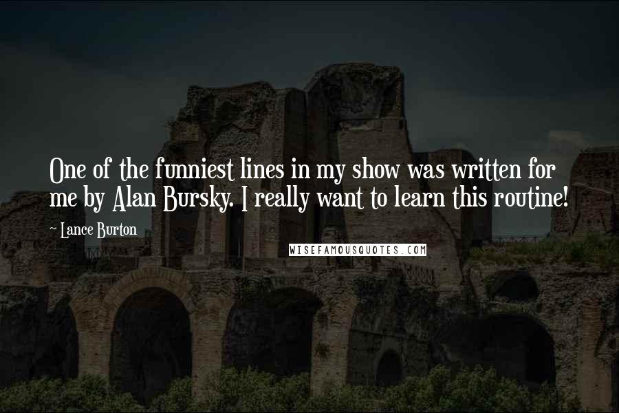 Lance Burton Quotes: One of the funniest lines in my show was written for me by Alan Bursky. I really want to learn this routine!