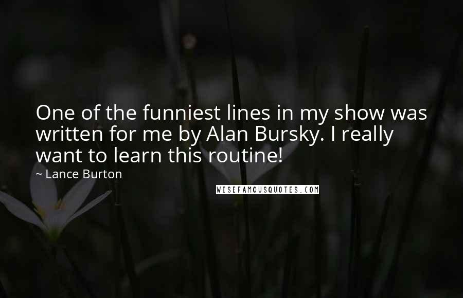 Lance Burton Quotes: One of the funniest lines in my show was written for me by Alan Bursky. I really want to learn this routine!