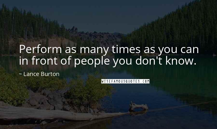 Lance Burton Quotes: Perform as many times as you can in front of people you don't know.