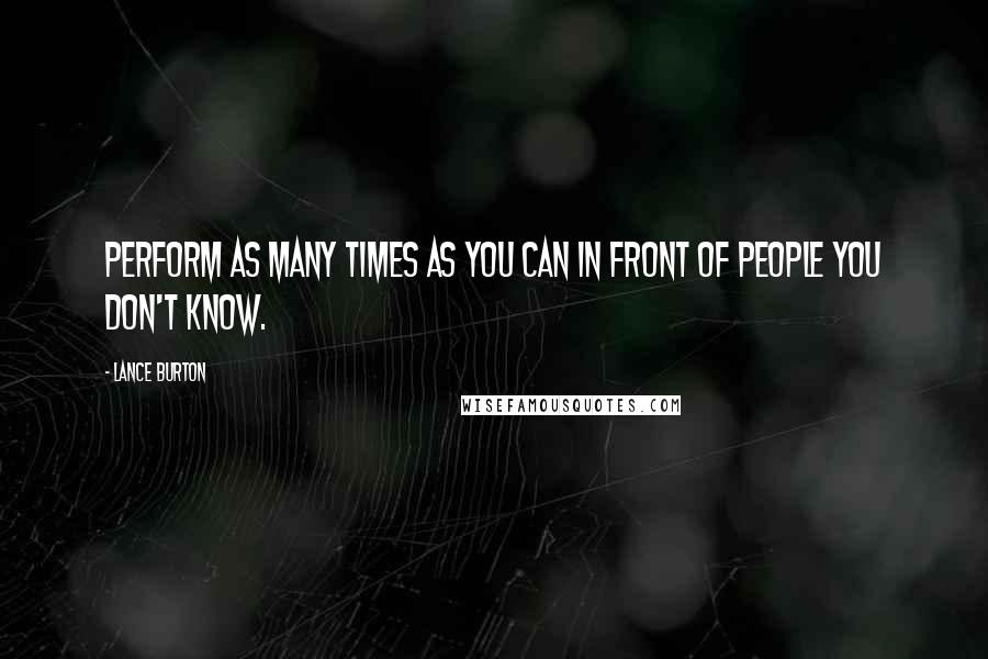 Lance Burton Quotes: Perform as many times as you can in front of people you don't know.