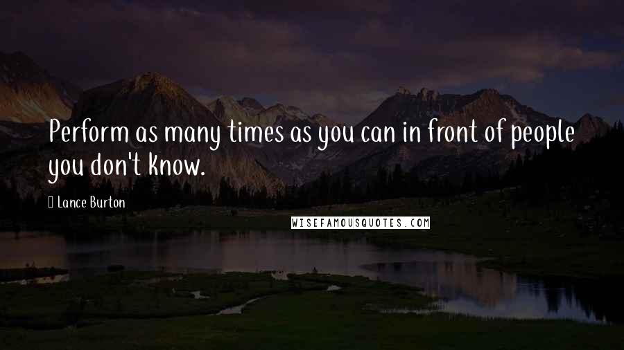 Lance Burton Quotes: Perform as many times as you can in front of people you don't know.