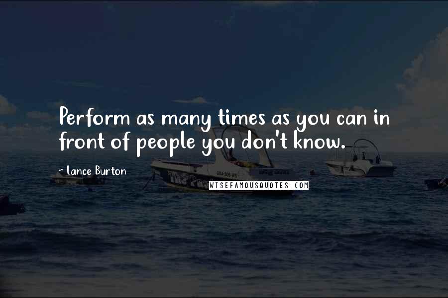 Lance Burton Quotes: Perform as many times as you can in front of people you don't know.