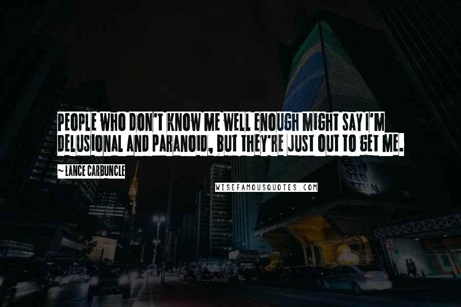Lance Carbuncle Quotes: People who don't know me well enough might say I'm delusional and paranoid, but they're just out to get me.