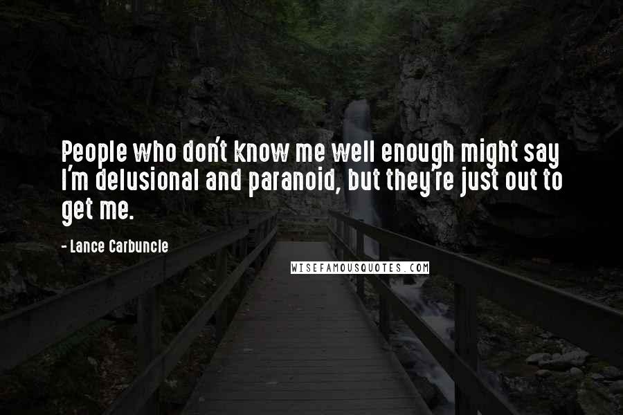 Lance Carbuncle Quotes: People who don't know me well enough might say I'm delusional and paranoid, but they're just out to get me.