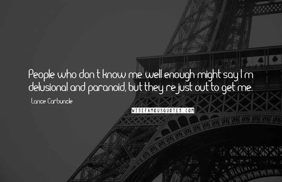 Lance Carbuncle Quotes: People who don't know me well enough might say I'm delusional and paranoid, but they're just out to get me.