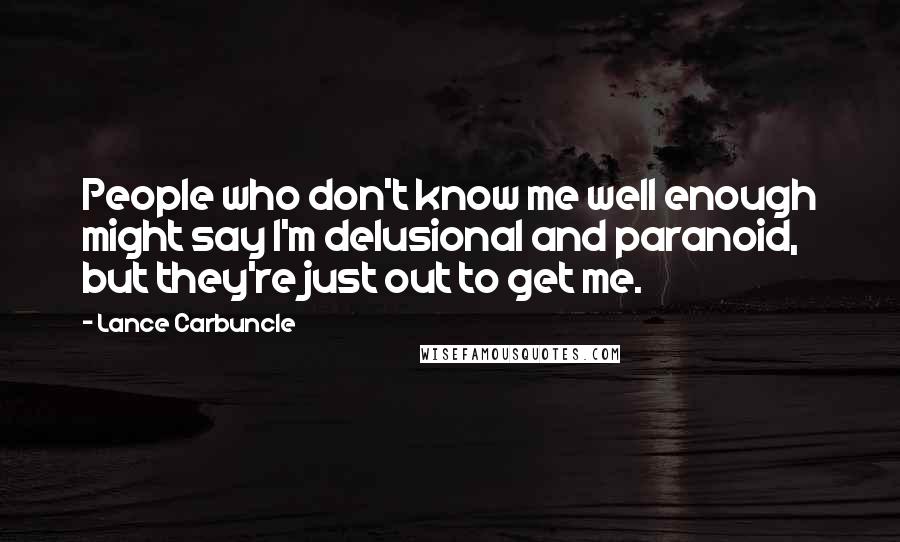 Lance Carbuncle Quotes: People who don't know me well enough might say I'm delusional and paranoid, but they're just out to get me.