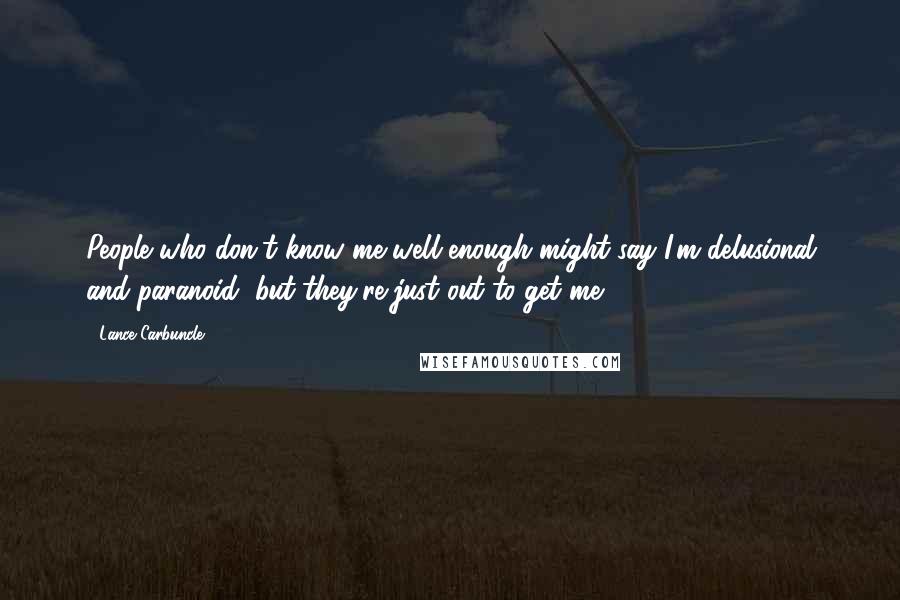 Lance Carbuncle Quotes: People who don't know me well enough might say I'm delusional and paranoid, but they're just out to get me.