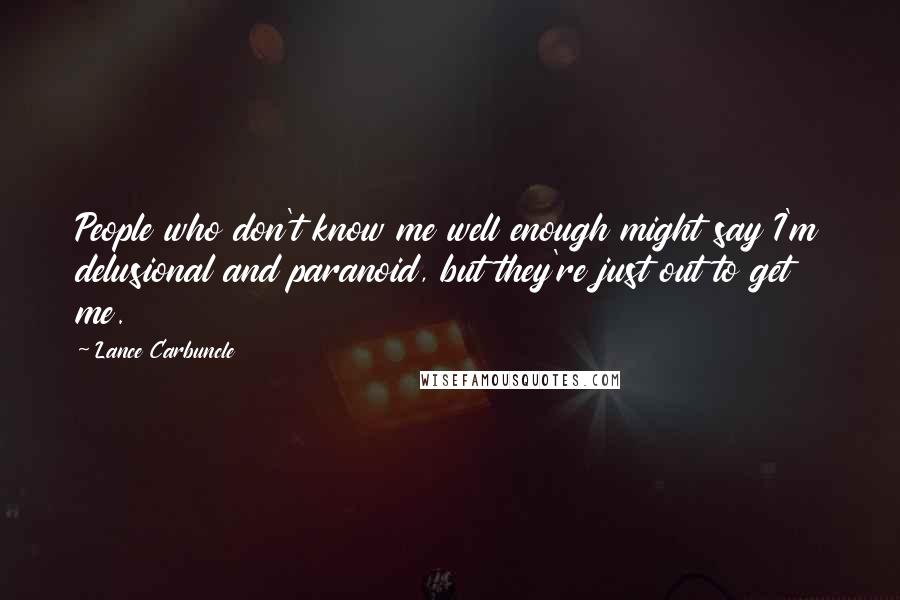 Lance Carbuncle Quotes: People who don't know me well enough might say I'm delusional and paranoid, but they're just out to get me.