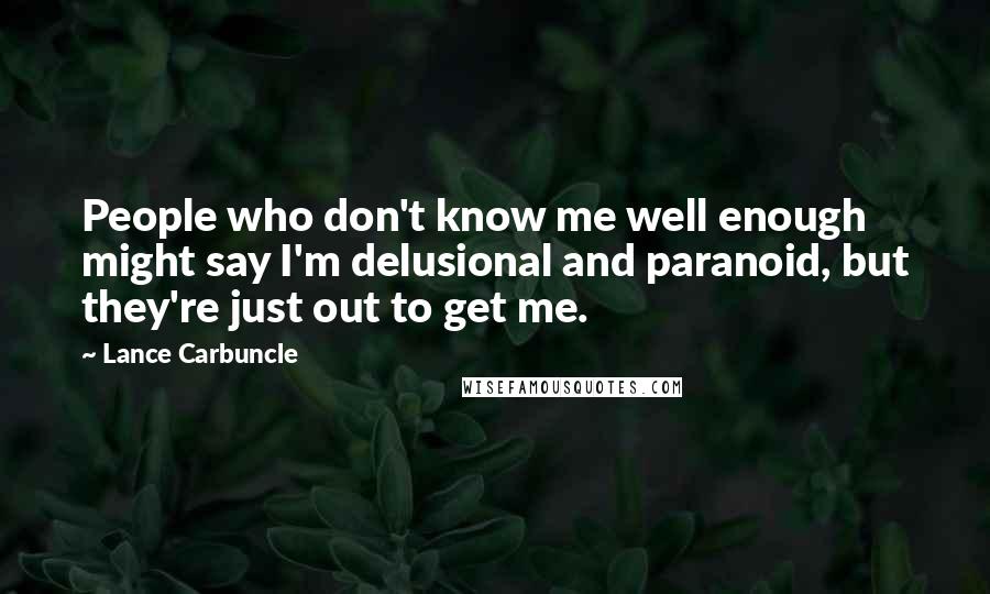 Lance Carbuncle Quotes: People who don't know me well enough might say I'm delusional and paranoid, but they're just out to get me.