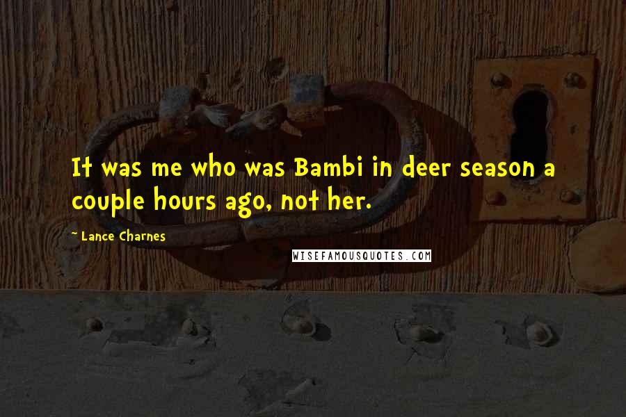 Lance Charnes Quotes: It was me who was Bambi in deer season a couple hours ago, not her.