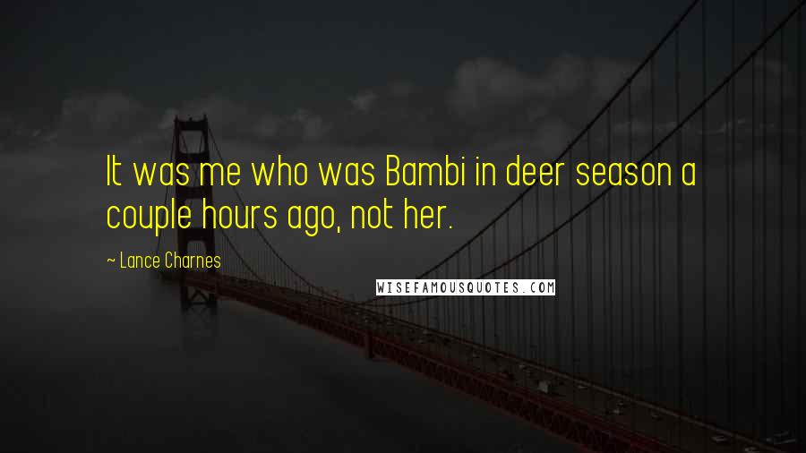 Lance Charnes Quotes: It was me who was Bambi in deer season a couple hours ago, not her.