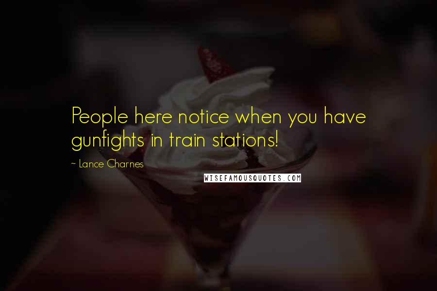 Lance Charnes Quotes: People here notice when you have gunfights in train stations!