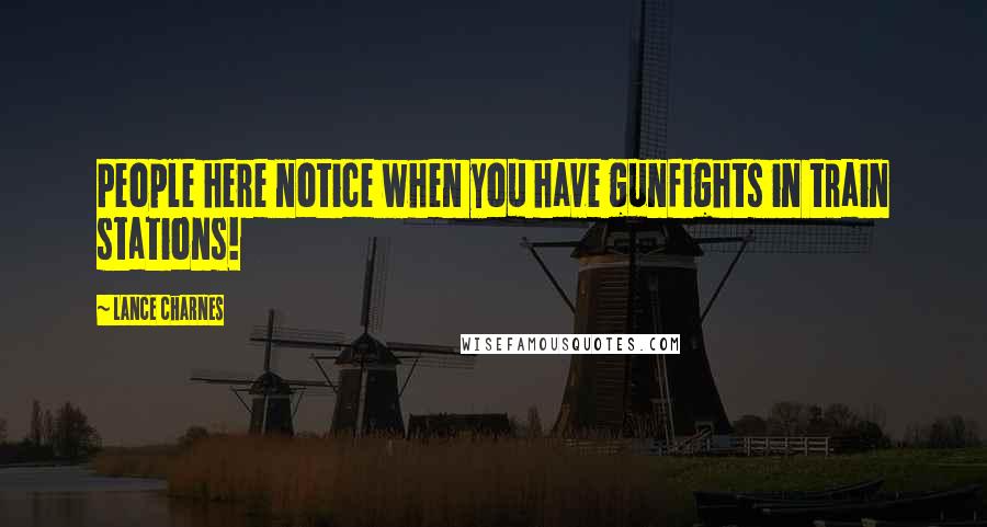 Lance Charnes Quotes: People here notice when you have gunfights in train stations!