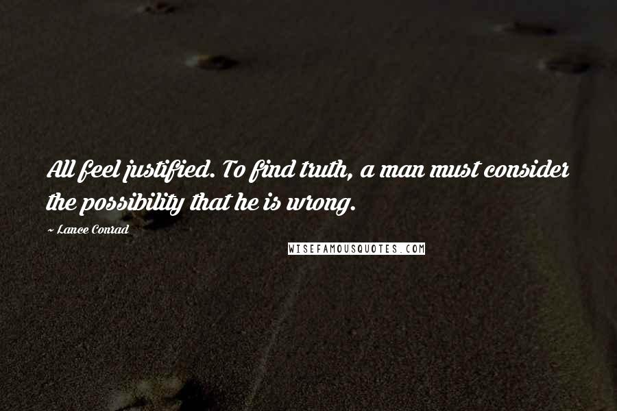 Lance Conrad Quotes: All feel justified. To find truth, a man must consider the possibility that he is wrong.