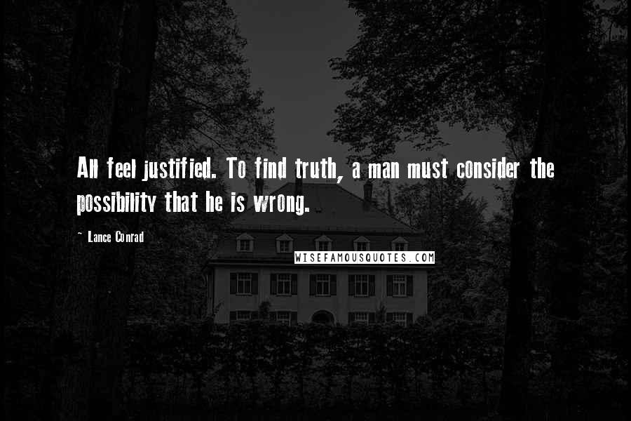 Lance Conrad Quotes: All feel justified. To find truth, a man must consider the possibility that he is wrong.