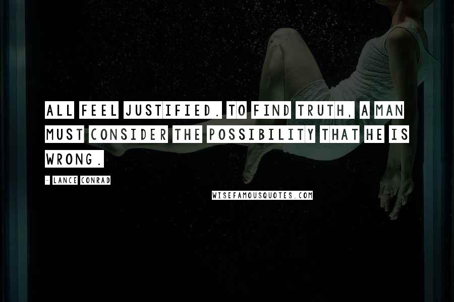 Lance Conrad Quotes: All feel justified. To find truth, a man must consider the possibility that he is wrong.