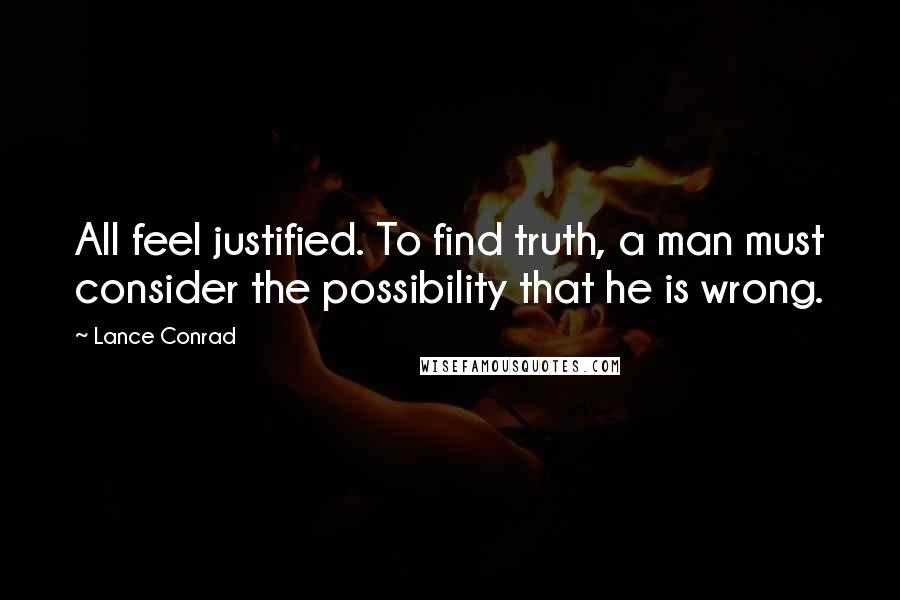 Lance Conrad Quotes: All feel justified. To find truth, a man must consider the possibility that he is wrong.